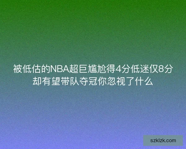 被低估的NBA超巨尴尬得4分低迷仅8分却有望带队夺冠你忽视了什么