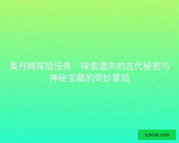 奥丹姆探险任务：探索遗失的古代秘密与神秘宝藏的奇妙冒险