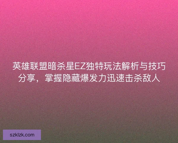 英雄联盟暗杀星EZ独特玩法解析与技巧分享，掌握隐藏爆发力迅速击杀敌人