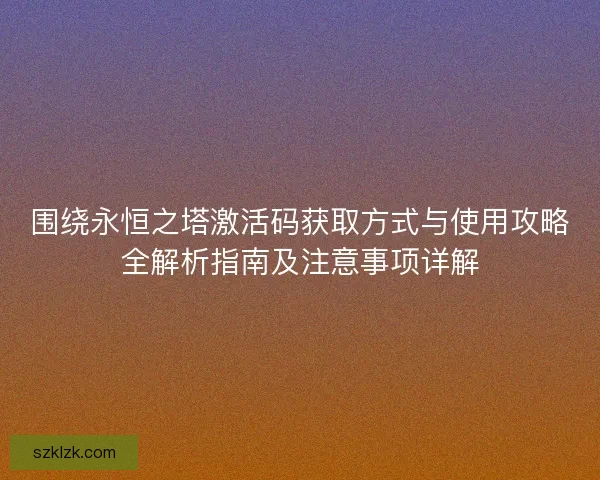 围绕永恒之塔激活码获取方式与使用攻略全解析指南及注意事项详解