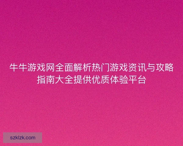 牛牛游戏网全面解析热门游戏资讯与攻略指南大全提供优质体验平台