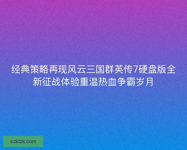 经典策略再现风云三国群英传7硬盘版全新征战体验重温热血争霸岁月