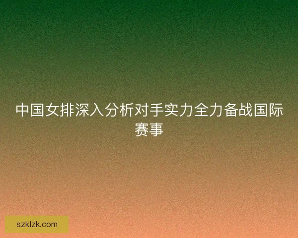 中国女排深入分析对手实力全力备战国际赛事