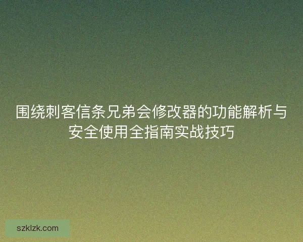 围绕刺客信条兄弟会修改器的功能解析与安全使用全指南实战技巧