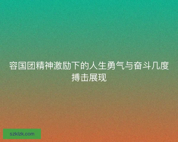 容国团精神激励下的人生勇气与奋斗几度搏击展现