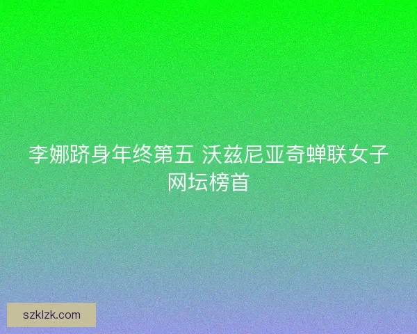 李娜跻身年终第五 沃兹尼亚奇蝉联女子网坛榜首
