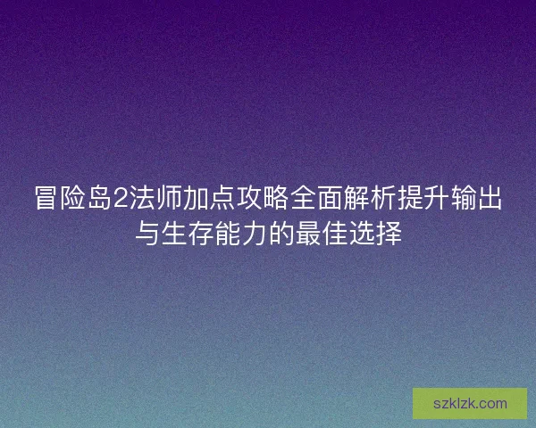 冒险岛2法师加点攻略全面解析提升输出与生存能力的最佳选择