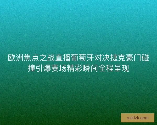 欧洲焦点之战直播葡萄牙对决捷克豪门碰撞引爆赛场精彩瞬间全程呈现